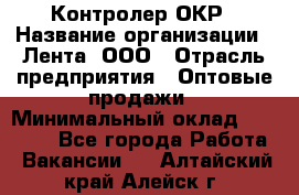 Контролер ОКР › Название организации ­ Лента, ООО › Отрасль предприятия ­ Оптовые продажи › Минимальный оклад ­ 20 000 - Все города Работа » Вакансии   . Алтайский край,Алейск г.